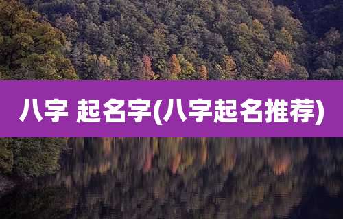 八字 起名字(八字起名推荐)
