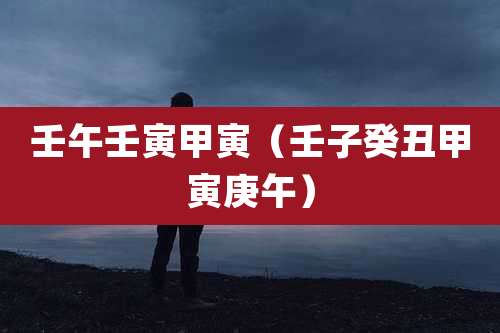 壬午壬寅甲寅（壬子癸丑甲寅庚午）