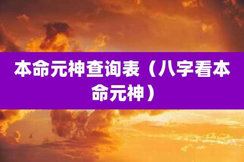 本命元神查询表（八字看本命元神）