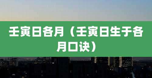 壬寅日各月（壬寅日生于各月口诀）