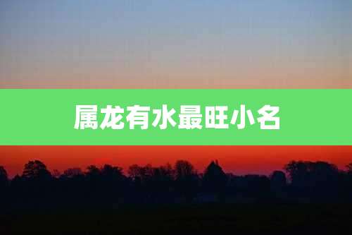 属龙有水最旺小名
