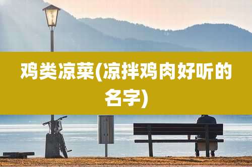鸡类凉菜(凉拌鸡肉好听的名字)
