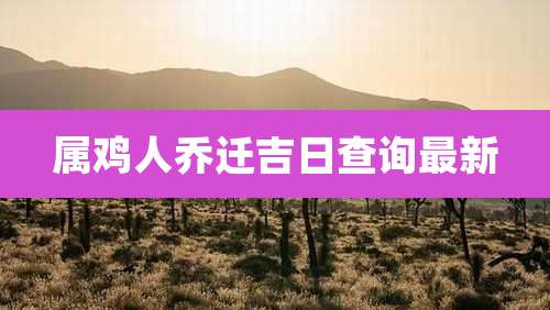 属鸡人乔迁吉日查询最新