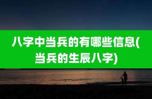 八字中当兵的有哪些信息(当兵的生辰八字)