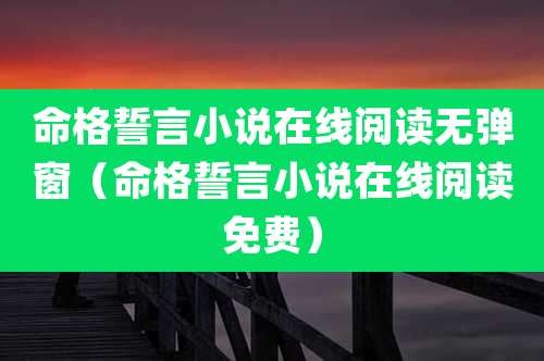 命格誓言小说在线阅读无弹窗(命格誓言小说在线阅读免费)