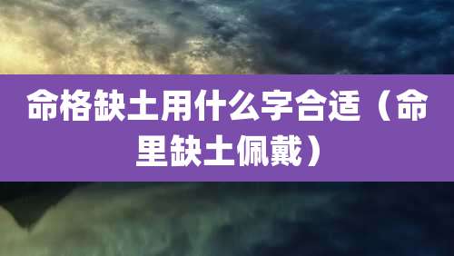 命格缺土用什么字合适（命里缺土佩戴）