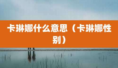 卡琳娜什么意思（卡琳娜性别）