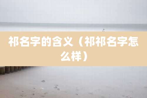 祁名字的含义（祁祁名字怎么样）