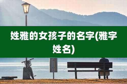 姓雅的女孩子的名字(雅字姓名)