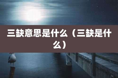 三缺意思是什么（三缺是什么）