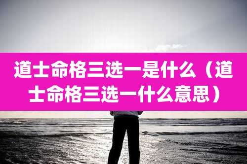 道士命格三选一是什么（道士命格三选一什么意思）
