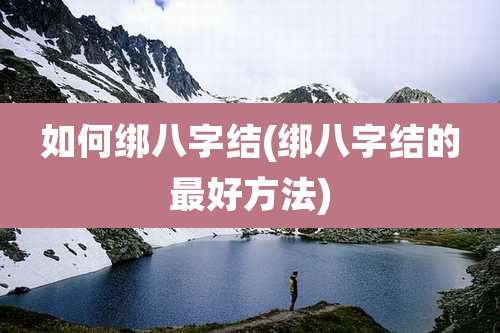 如何绑八字结(绑八字结的最好方法)