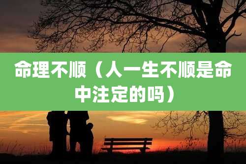 命理不顺（人一生不顺是命中注定的吗）