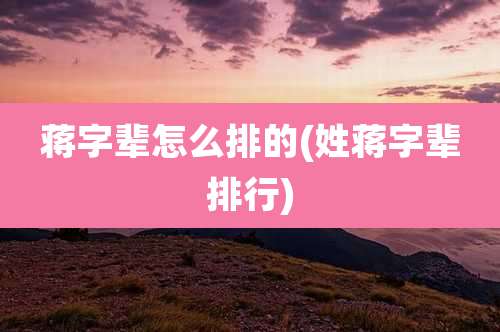 蒋字辈怎么排的(姓蒋字辈排行)