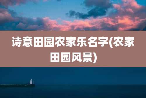 诗意田园农家乐名字(农家田园风景)