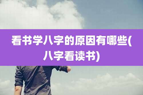 看书学八字的原因有哪些(八字看读书)