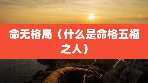 命无格局(什么是命格五福之人)