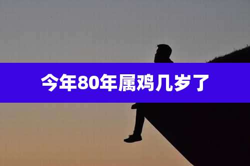 今年80年属鸡几岁了