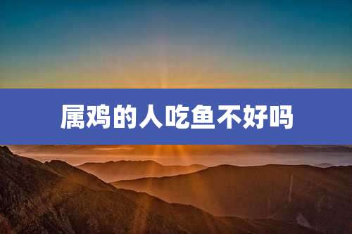 属鸡的人吃鱼不好吗