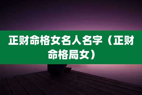 正财命格女名人名字（正财命格局女）
