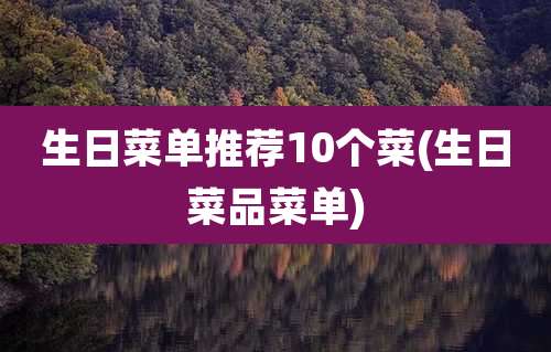 生日菜单推荐10个菜(生日菜品菜单)