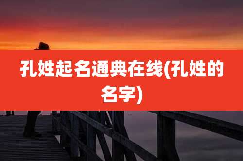 孔姓起名通典在线(孔姓的名字)