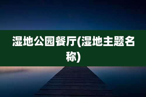 湿地公园餐厅(湿地主题名称)