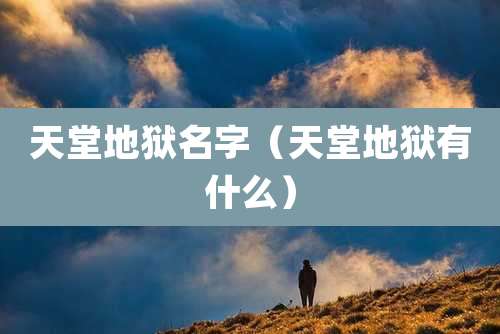 天堂地狱名字（天堂地狱有什么）