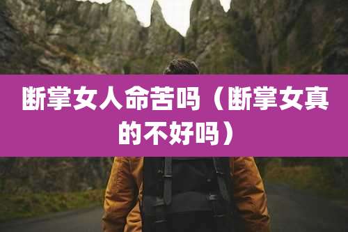 断掌女人命苦吗（断掌女真的不好吗）