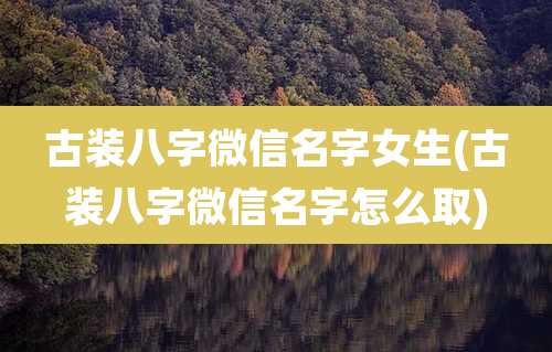 古装八字微信名字女生(古装八字微信名字怎么取)