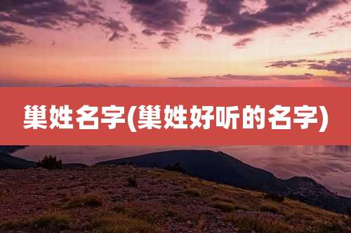 巢姓名字(巢姓好听的名字)