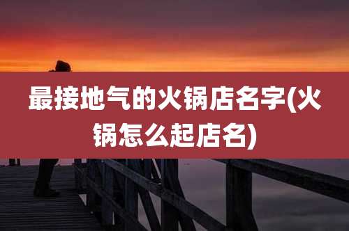 最接地气的火锅店名字(火锅怎么起店名)