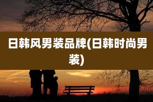 日韩风男装品牌(日韩时尚男装)
