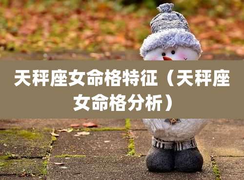 天秤座女命格特征（天秤座女命格分析）