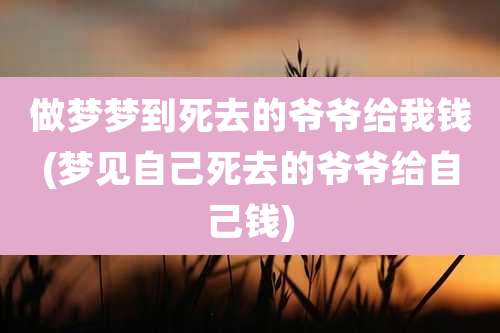 做梦梦到死去的爷爷给我钱(梦见自己死去的爷爷给自己钱)