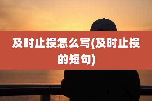 及时止损怎么写(及时止损的短句)