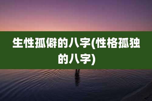 生性孤僻的八字(性格孤独的八字)