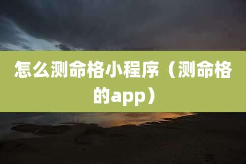 怎么测命格小程序（测命格的app）
