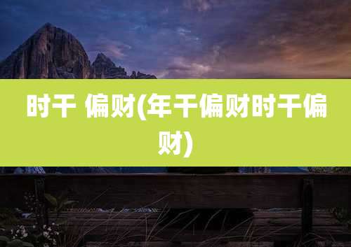 时干 偏财(年干偏财时干偏财)