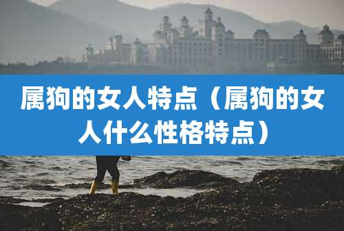属狗的女人特点（属狗的女人什么性格特点）