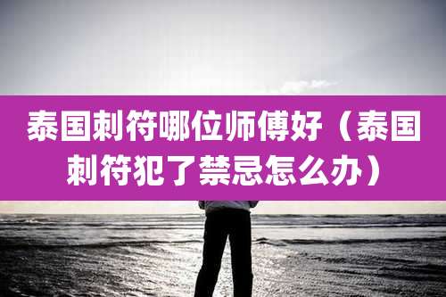 泰国刺符哪位师傅好(泰国刺符犯了禁忌怎么办)