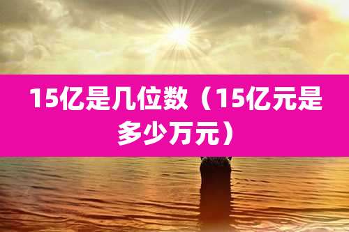 15亿是几位数（15亿元是多少万元）