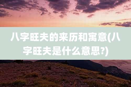 八字旺夫的来历和寓意(八字旺夫是什么意思?)