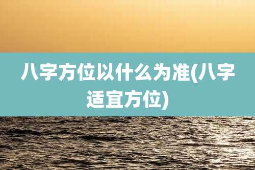 八字方位以什么为准(八字适宜方位)