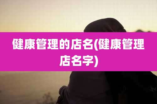 健康管理的店名(健康管理店名字)