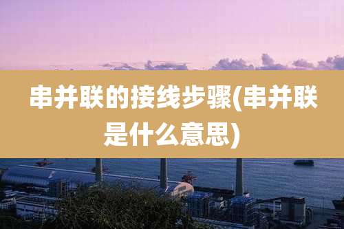 串并联的接线步骤(串并联是什么意思)