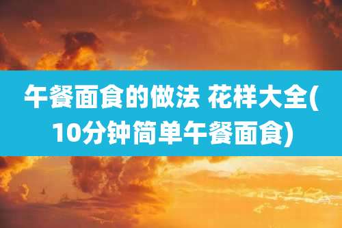 午餐面食的做法 花样大全(10分钟简单午餐面食)