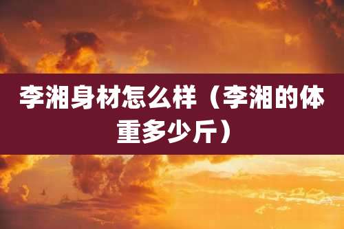 李湘身材怎么样（李湘的体重多少斤）
