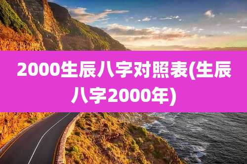 2000生辰八字对照表(生辰八字2000年)