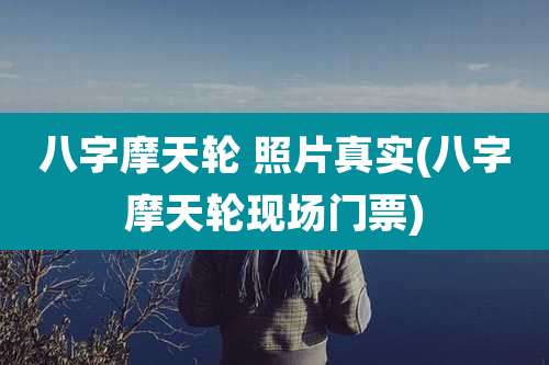 八字摩天轮 照片真实(八字摩天轮现场门票)